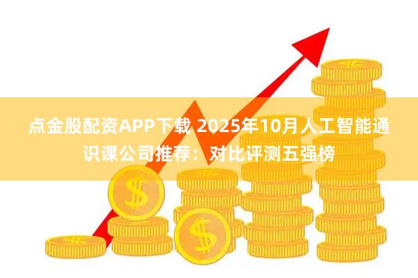 点金股配资APP下载 2025年10月人工智能通识课公司推荐:对比评测五强榜