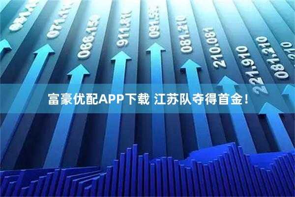 富豪优配APP下载 江苏队夺得首金！