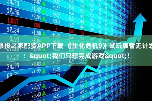 跟投之家配资APP下载 《生化危机9》试玩版暂无计划："我们只想完成游戏"!