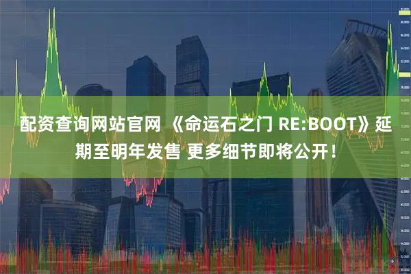 配资查询网站官网 《命运石之门 RE:BOOT》延期至明年发售 更多细节即将公开！