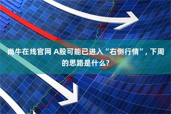 尚牛在线官网 A股可能已进入“右侧行情”, 下周的思路是什么?
