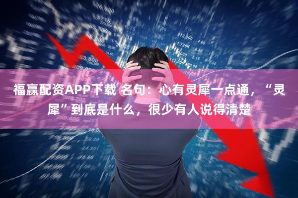 福赢配资APP下载 名句：心有灵犀一点通，“灵犀”到底是什么，很少有人说得清楚