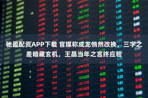 驰盈配资APP下载 官媒称成龙悄然改换，三字之差暗藏玄机，王晶当年之言终应验