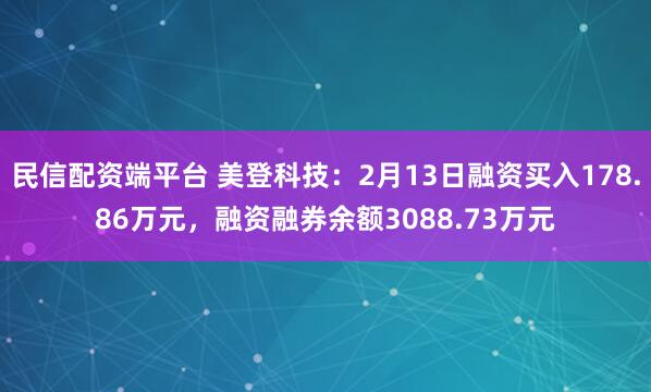 民信配资端平台 美登科技:2月13日融资买入178.86万元,融资融券余额3088.73万元