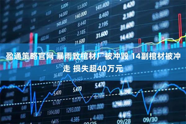 盈通策略官网 暴雨致棺材厂被冲毁 14副棺材被冲走 损失超40万元