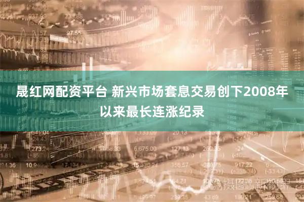晟红网配资平台 新兴市场套息交易创下2008年以来最长连涨纪录