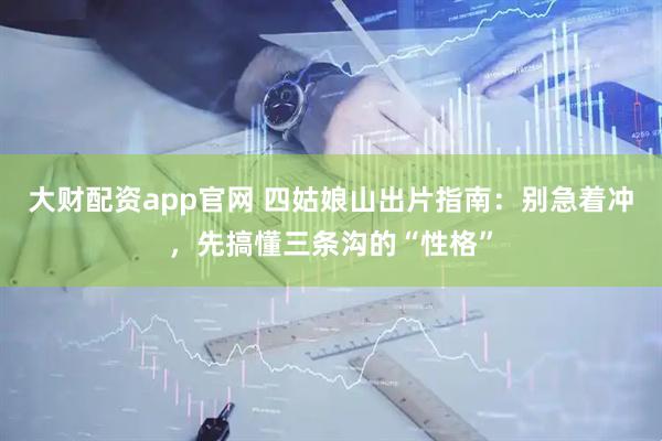 大财配资app官网 四姑娘山出片指南：别急着冲，先搞懂三条沟的“性格”